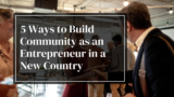 5 maneiras de criar uma comunidade enquanto empreendedor num novo país